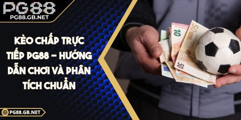 Kèo Chấp Trực Tiếp PG88 - Hướng Dẫn Chơi Và Phân Tích Chuẩn 5 Kèo chấp trực tiếp PG88