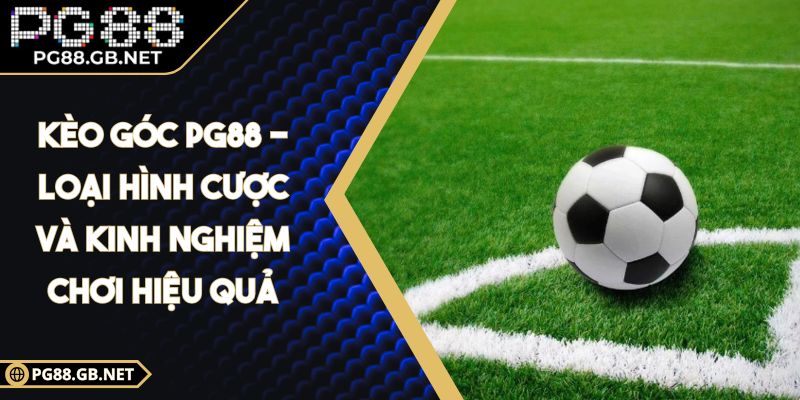 Kèo Góc PG88 - Loại Hình Cược Và Kinh Nghiệm Chơi Hiệu Quả 3 kèo góc PG88