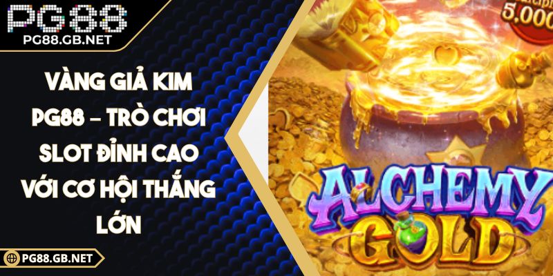 Vàng Giả Kim PG88 – Trò Chơi Slot Đỉnh Cao Với Cơ Hội Thắng Lớn 6 Vàng Giả Kim PG88